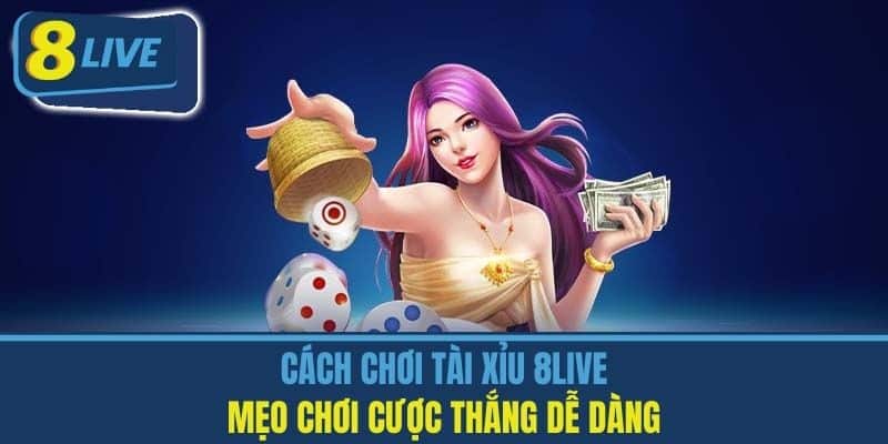 Cách Chơi Tài Xỉu 8Live - Mẹo Chơi Cược Thắng Dễ Dàng