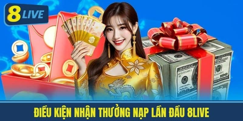 Thưởng Nạp Lần Đầu 8live - Khuyến Mãi Cực Lớn Cho Tân Thủ 3 Điều kiện nhận thưởng nạp lần đầu 8LIVE